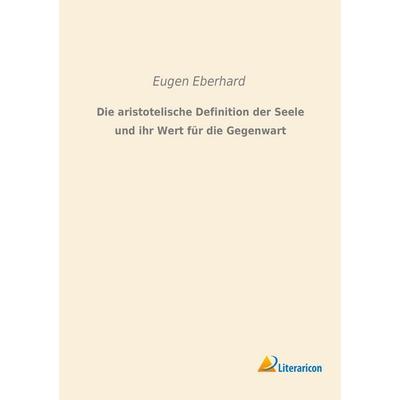 Die aristotelische Definition der Seele und ihr Wert für die Gegenwart, Taschenbuch von Eugen Eberhard, Literaricon, 978-3-95913-039-4
