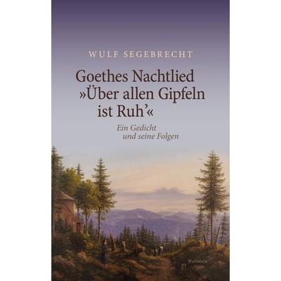 Goethes Nachtlied »Über allen Gipfeln ist Ruh’«, Gebundene Ausgabe von Wulf Segebrecht, Wallstein Verlag, 978-3-8353-5278-0