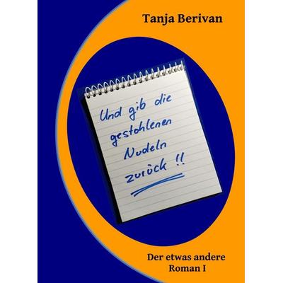 Und gib die gestohlenen Nudeln zurück!!, Taschenbuch von Tanja Berivan, Tanja Berivan, 978-3-9828506-0-3