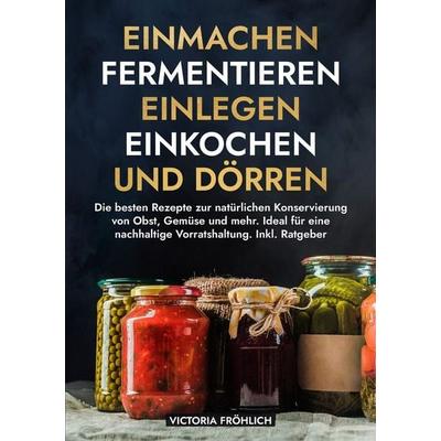 Einmachen, Fermentieren, Einlegen, Einkochen und Dörren, Taschenbuch von Victoria Fröhlich, Tolino media, 978-3-7592-9221-6