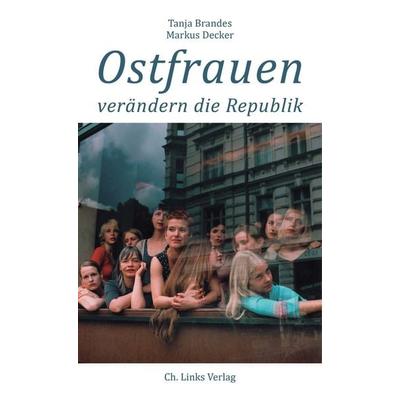 Ostfrauen verändern die Republik, Taschenbuch von Tanja Brandes,Markus Decker, Ch. Links Verlag, 978-3-96289-034-6