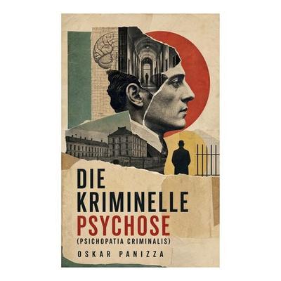 Die kriminelle Psychose (Psichopatia criminalis), Taschenbuch von Oskar Panizza, E-artnow, 978-80-273-5126-8