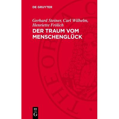 Der Traum vom Menschenglück, Gebundene Ausgabe von Gerhard Steiner,Carl Wilhelm,Henriette Frölich, De Gruyter, 978-3-11-274926-5