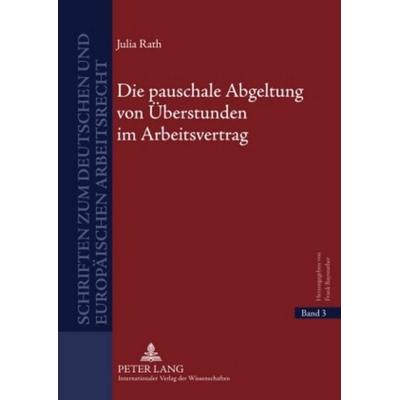 Die pauschale Abgeltung von Überstunden im Arbeitsvertrag, Gebundene Ausgabe von Julia Rath, Peter Lang GmbH, Internationaler Verlag der