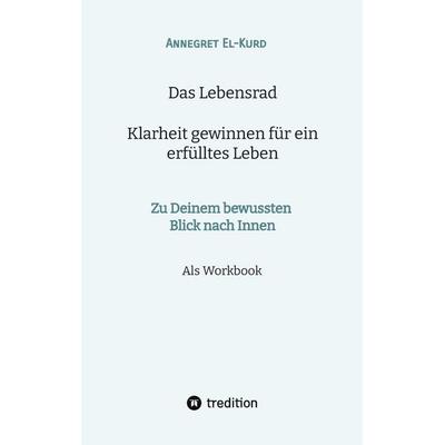 Das Lebensrad - Klarheit gewinnen für ein erfülltes Leben, Taschenbuch von Annegret El-Kurd, Tredition, 978-3-384-83701-1