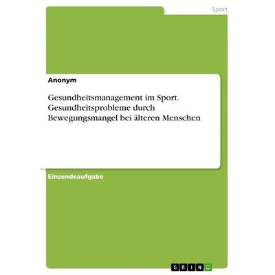 Gesundheitsmanagement im Sport. Gesundheitsprobleme durch Bewegungsmangel bei älteren Menschen, Taschenbuch von Anonymous, GRIN, 978-3-346-13449-3