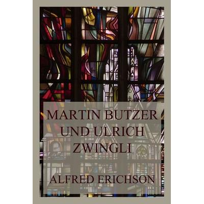Martin Butzer und Ulrich Zwingli, Taschenbuch von Alfred Erichson, Jazzybee Verlag, 978-3-8496-6504-3