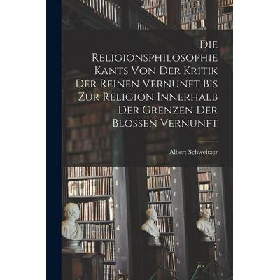 Die Religionsphilosophie Kants Von Der Kritik Der Reinen Vernunft Bis Zur Religion Innerhalb Der Grenzen Der Blossen Vernunft, Taschenbuch von Albert