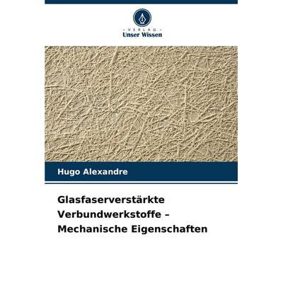 Glasfaserverstärkte Verbundwerkstoffe - Mechanische Eigenschaften, Taschenbuch von Hugo Alexandre, Verlag Unser Wissen, 978-620-7-48145-3
