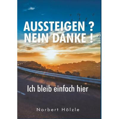 Aussteigen? Nein Danke!, Gebundene Ausgabe von Norbert Hölzle, BoD - Books on Demand, 978-3-9820220-0-0