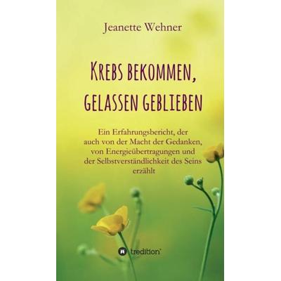 Krebs bekommen, gelassen geblieben, Gebundene Ausgabe von Jeanette Wehner, Tredition, 978-3-7497-9719-6