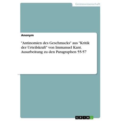 'Antinomien des Geschmacks' aus 'Kritik der Urteilskraft' von Immanuel Kant. Ausarbeitung zu den Paragraphen 55-57, Taschenbuch von Anonymous, GRIN,