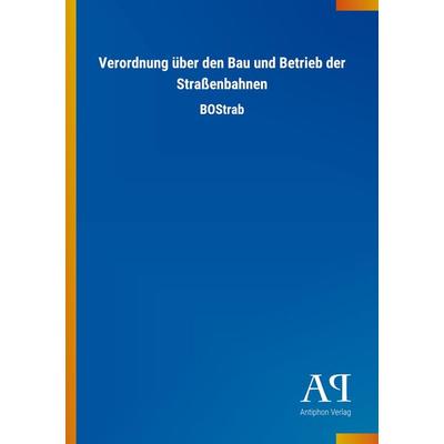 Verordnung über den Bau und Betrieb der Straßenbahnen, Taschenbuch von Antiphon Verlag, Antiphon, 978-3-7314-4163-2
