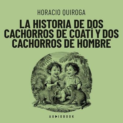 La historia de dos cachorros de coatí y de dos cachorros de hombre - Horacio Quiroga, Audio, 4066004735870