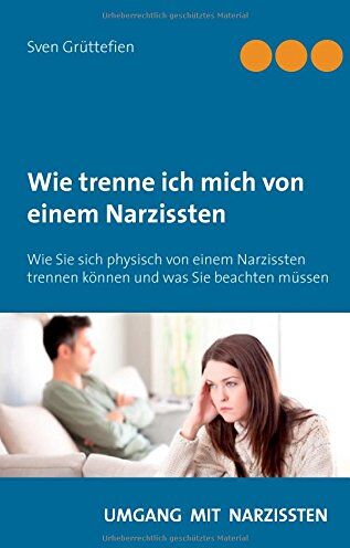 Sven Grüttefien - Wie trenne ich mich von einem Narzissten ?: Wie Sie sich physisch von einem Narzissten trennen können und was Sie beachten müssen (Umgang mit Narzissten) - Preis vom 07.10.2026 11:45:10 h