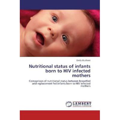 Muthoni, E: Nutritional status of infants born to HIV infect, Taschenbuch von Emily Muthoni, LAP LAMBERT Academic Publishing, 978-3-8465-8543-6