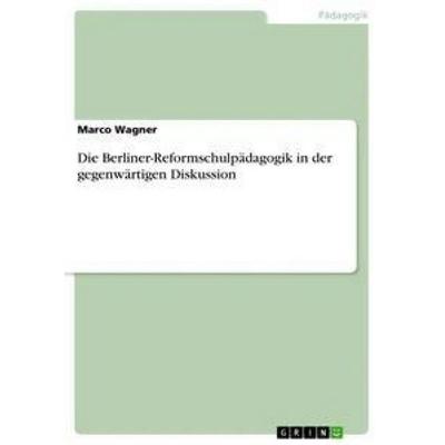 Die Berliner-Reformschulpädagogik in der gegenwärtigen Diskussion, Taschenbuch von Marco Wagner, GRIN, 978-3-656-41201-4