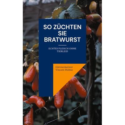 So züchten Sie Bratwurst, Taschenbuch von Gärtnermeister Vincent Hohne, BoD – Books on Demand, 978-3-7693-0139-7