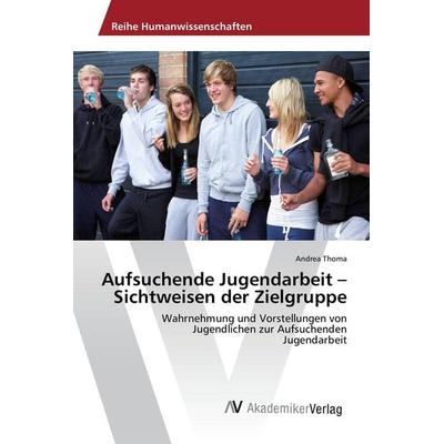 Aufsuchende Jugendarbeit - Sichtweisen der Zielgruppe, Taschenbuch von Andrea Thoma, AV Akademikerverlag, 978-3-639-85212-7