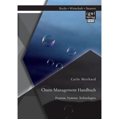 Churn Management Handbuch: Prozesse, Systeme, Technologien, Taschenbuch von Carlo Morhard, Igel Verlag RWS, 978-3-95485-036-5