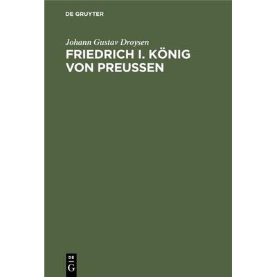 Friedrich I. König von Preußen, Gebundene Ausgabe von Johann Gustav Droysen, De Gruyter, 978-3-11-017019-1