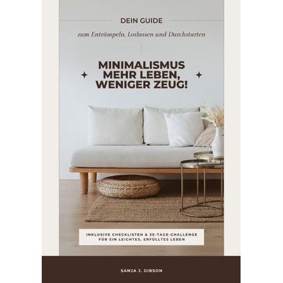 Minimalismus – Mehr Leben, weniger Zeug! (Dein Guide zum Entrümpeln, Loslassen und Durchstarten – inklusive Checklisten und 30-Tage-Challenge für ein
