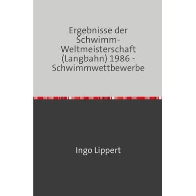 Sportstatistik / Ergebnisse der Schwimm-Weltmeisterschaft (Langbahn) 1986 - Schwimmwettbewerbe, Taschenbuch von Ingo Lippert, Epubli,