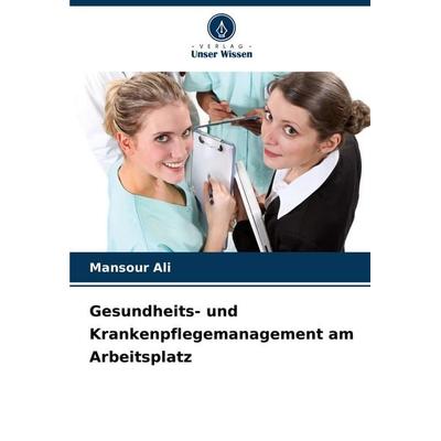 Gesundheits- und Krankenpflegemanagement am Arbeitsplatz, Taschenbuch von Mansour Ali, Verlag Unser Wissen, 978-620-6-63468-3