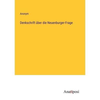 Denkschrift über die Neuenburger-Frage, Taschenbuch von Anonym, Anatiposi Verlag, 978-3-382-01888-7