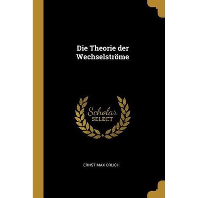 Die Theorie der Wechselströme, Taschenbuch von Ernst Max Orlich, Creative Media Partners, LLC, 978-1-385-92737-3