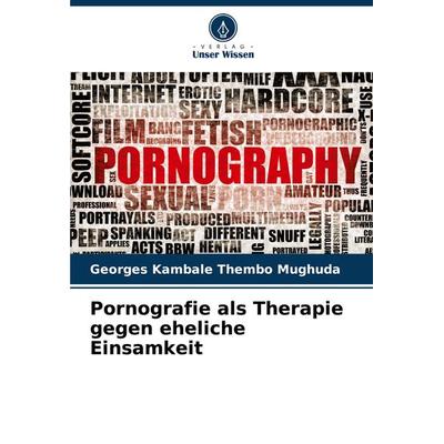 Pornografie als Therapie gegen eheliche Einsamkeit, Taschenbuch von Georges Kambale Thembo Mughuda, Verlag Unser Wissen, 978-620-7-98243-1