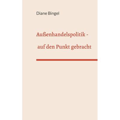 Außenhandelspolitik - auf den Punkt gebracht, Gebundene Ausgabe von Diane Bingel, BoD – Books on Demand, 978-3-7583-6532-4
