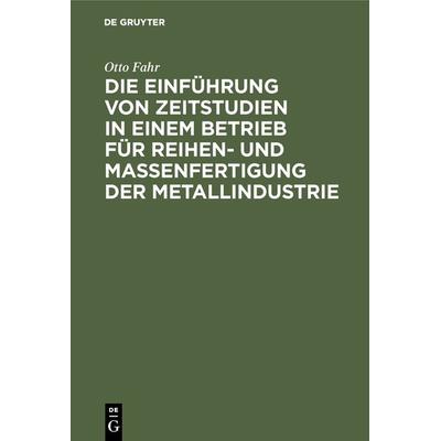 Die Einführung von Zeitstudien in einem Betrieb für Reihen- und Massenfertigung der Metallindustrie, Gebundene Ausgabe von Otto Fahr, De Gruyter