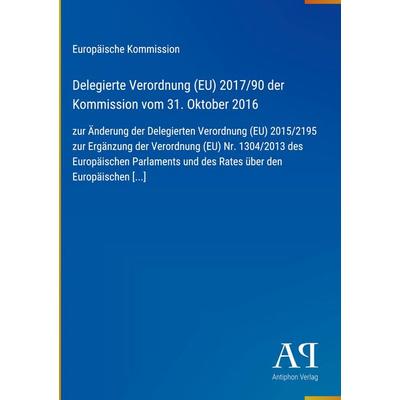 Delegierte Verordnung (EU) 2017/90 der Kommission vom 31. Oktober 2016, Gebundene Ausgabe von Europäische Kommission, Antiphon Verlag,