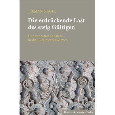 Die erdrückende Last des ewig Gültigen., Gebundene Ausgabe von Tilman Nagel, Duncker & Humblot, 978-3-428-15227-8