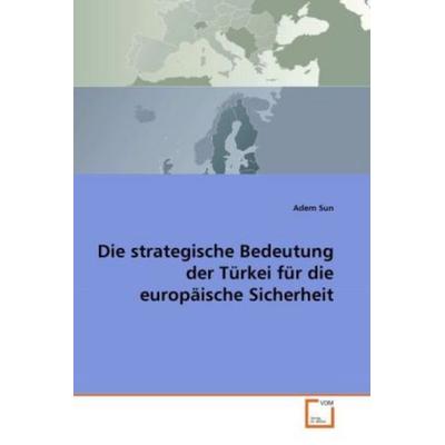 Sun, A: Die strategische Bedeutung der Türkei für die europä, Taschenbuch von Adem Sun, VDM, 978-3-639-31268-3