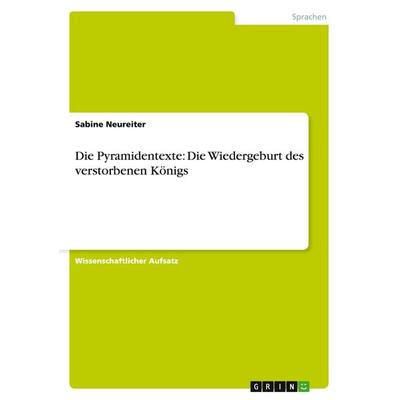 Die Pyramidentexte: Die Wiedergeburt des verstorbenen Königs, Taschenbuch von Sabine Neureiter, GRIN, 978-3-656-50589-1