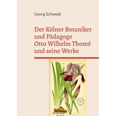 Der Kölner Botaniker und Pädagoge Otto Wilhelm Thomé und seine Werke, Taschenbuch von Georg Schwedt, BoD – Books on Demand, 978-3-696-35626-2