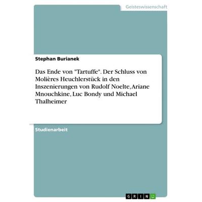 Das Ende von 'Tartuffe'. Der Schluss von Molières Heuchlerstück in den Inszenierungen von Rudolf Noelte, Ariane Mnouchkine, Luc Bondy und Michael