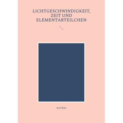 Lichtgeschwindigkeit, Zeit und Elementarteilchen, Taschenbuch von Axel Rohs, BoD – Books on Demand, 978-3-7481-3184-7