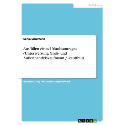 Ausfüllen eines Urlaubsantrages (Unterweisung Groß- und Außenhandelskaufmann / -kauffrau), Taschenbuch von Sonja Schumann, GRIN, 978-3-638-92206-7