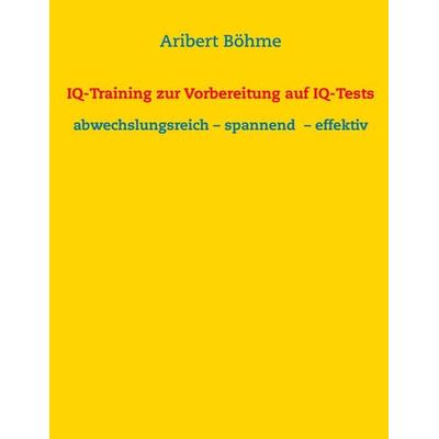 IQ-Training zur Vorbereitung auf IQ-Tests, Taschenbuch von Aribert Böhme, BoD – Books on Demand, 978-3-7412-5082-8