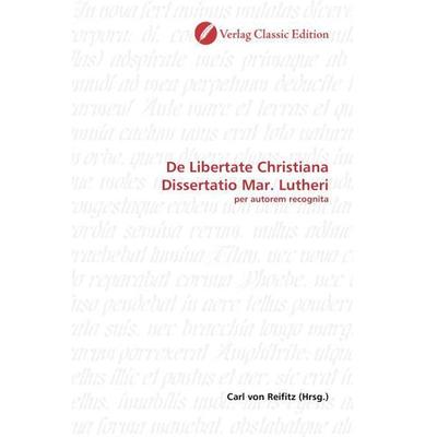 De Libertate Christiana Dissertatio Mar. Lutheri, Taschenbuch von , Verlag Classic Edition, 978-3-8397-0282-6