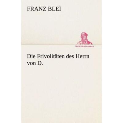 Die Frivolitäten des Herrn von D., Taschenbuch von Franz Blei, Tredition, 978-3-8495-2927-7