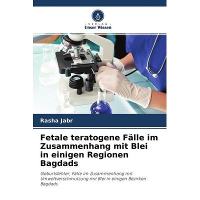 Fetale teratogene Fälle im Zusammenhang mit Blei in einigen Regionen Bagdads, Taschenbuch von Rasha Jabr, Verlag Unser Wissen, 978-620-2-99540-5