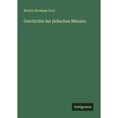 Geschichte der jüdischen Münzen, Taschenbuch von Moritz Abraham Levy, Antigonos Verlag, 978-3-388-47126-6