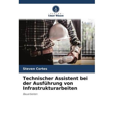 Technischer Assistent bei der Ausführung von Infrastrukturarbeiten, Taschenbuch von Steven Cortes, Verlag Unser Wissen, 978-620-4-46433-6