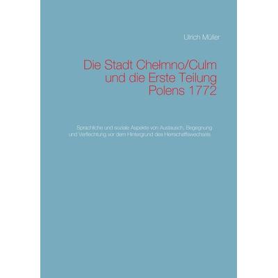 Die Stadt Chelmno/Culm und die Erste Teilung Polens, Gebundene Ausgabe von Ulrich Müller, BoD – Books on Demand, 978-3-7392-2431-2
