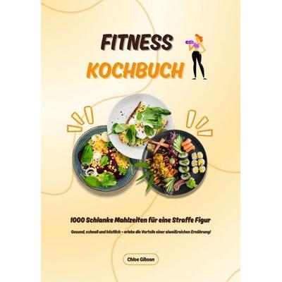 Fitness Kochbuch: 1000 Schlanke Mahlzeiten für eine Straffe Figur (Gesund, schnell und köstlich – erlebe die Vorteile einer eiweißreichen Ernährung!),