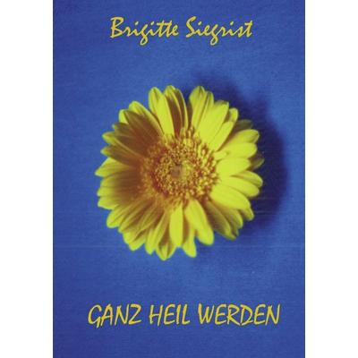Ganz heil werden, Taschenbuch von Brigitte Siegrist, BoD – Books on Demand, 978-3-8311-0001-9